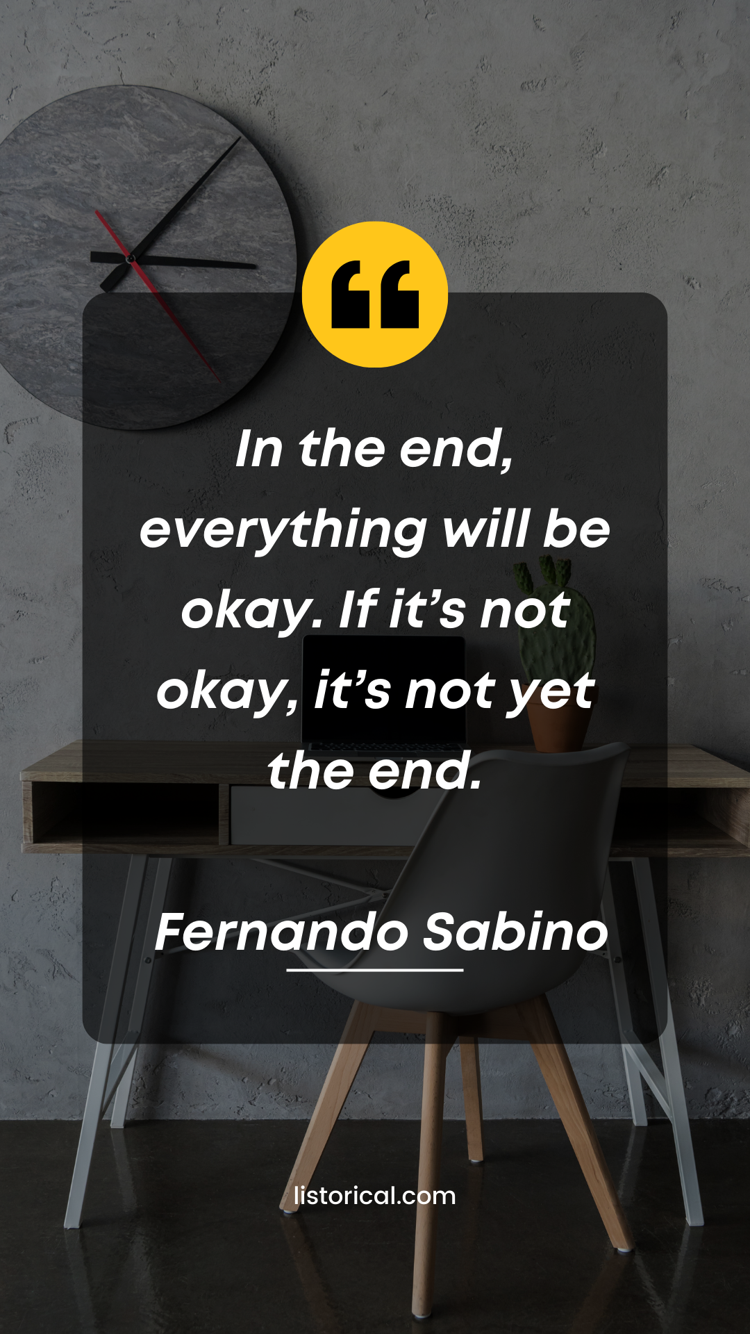 In the end, everything will be okay. If it’s not okay, it’s not yet the end. Fernando Sabino